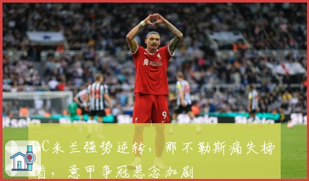 AC米兰强势逆转，那不勒斯痛失榜首，意甲争冠悬念加剧