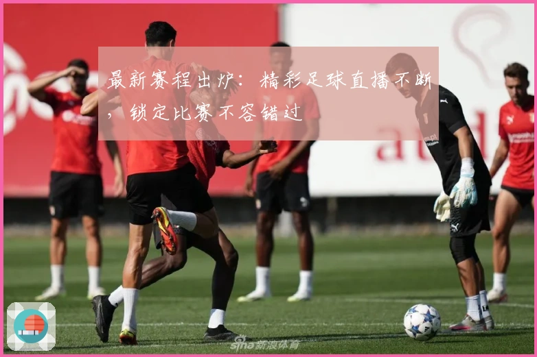 最新赛程出炉：精彩足球直播不断，锁定比赛不容错过