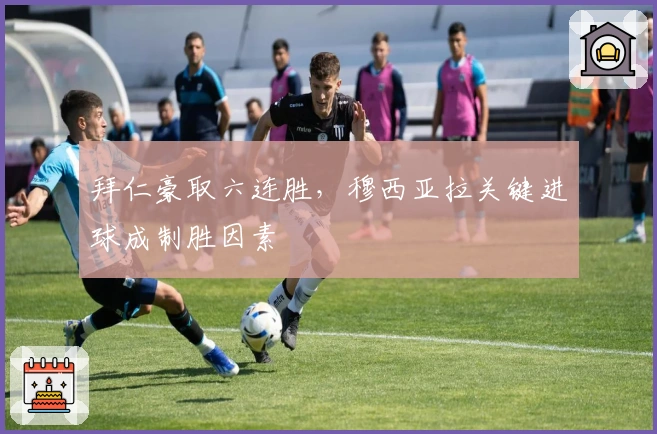 拜仁豪取六连胜,穆西亚拉关键进球成制胜因素