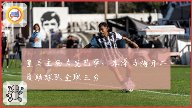 皇马主场力克巴萨，本泽马梅开二度助球队全取三分