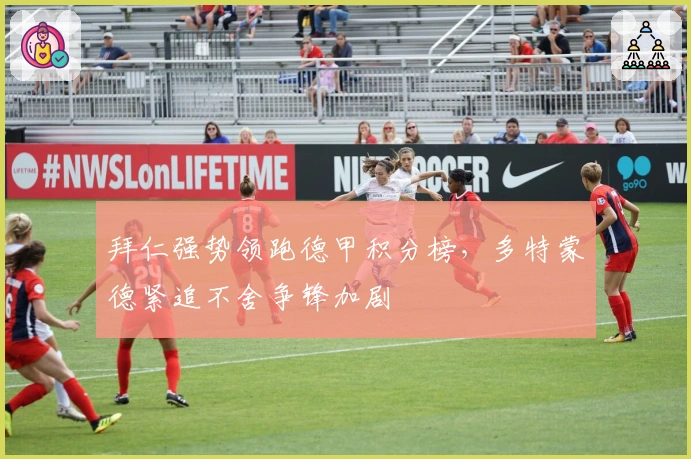 拜仁强势领跑德甲积分榜，多特蒙德紧追不舍争锋加剧