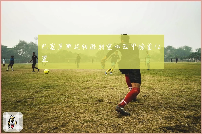 巴塞罗那逆转胜利重回西甲榜首位置