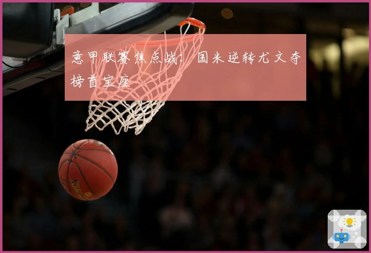 意甲联赛焦点战：国米逆转尤文夺榜首宝座