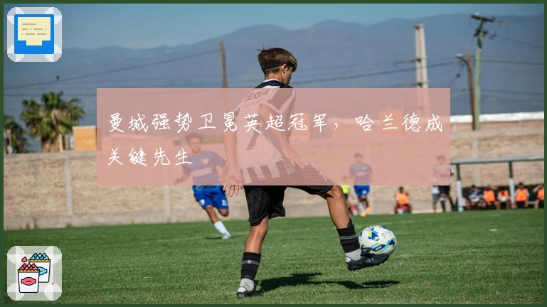 曼城强势卫冕英超冠军，哈兰德成关键先生