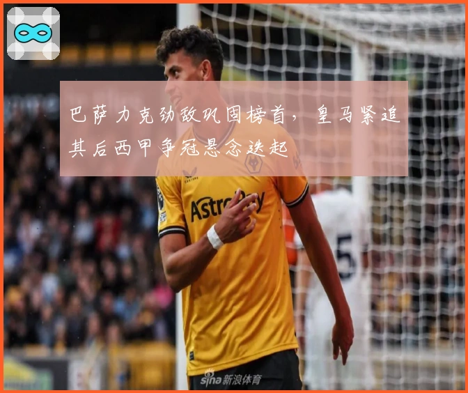 巴萨力克劲敌巩固榜首,皇马紧追其后西甲争冠悬念迭起