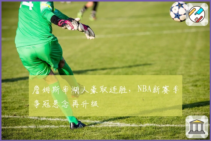 詹姆斯率湖人豪取连胜，NBA新赛季争冠悬念再升级