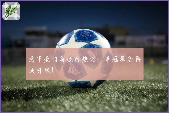 意甲豪门角逐白热化，争冠悬念再次升级！