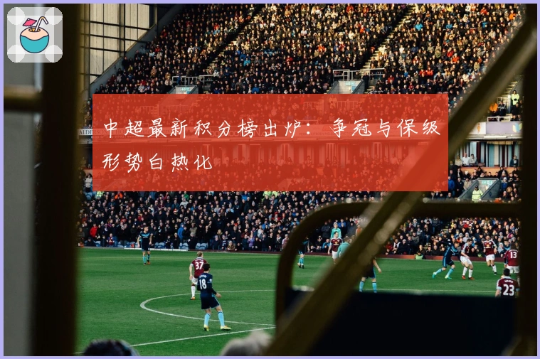 中超最新积分榜出炉：争冠与保级形势白热化