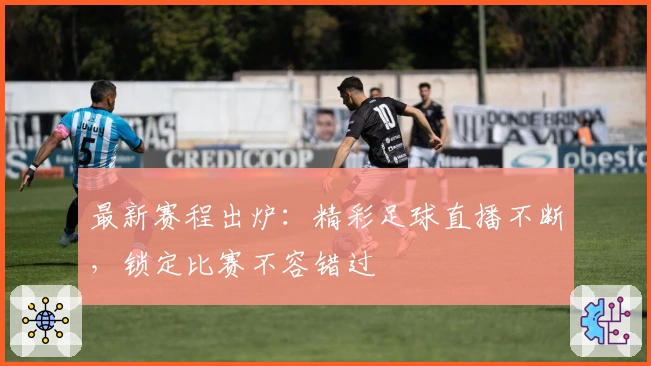 最新赛程出炉：精彩足球直播不断，锁定比赛不容错过