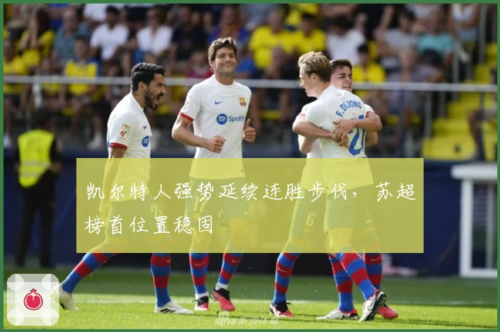 凯尔特人强势延续连胜步伐，苏超榜首位置稳固